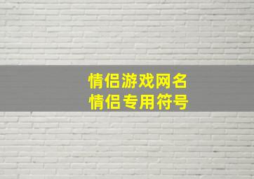 情侣游戏网名 情侣专用符号